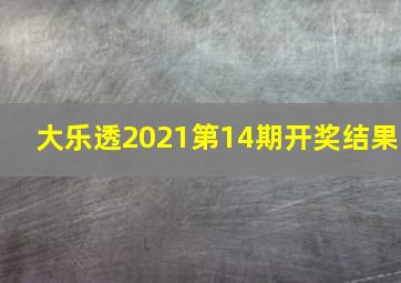 大乐透2021第14期开奖结果