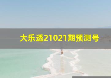 大乐透21021期预测号