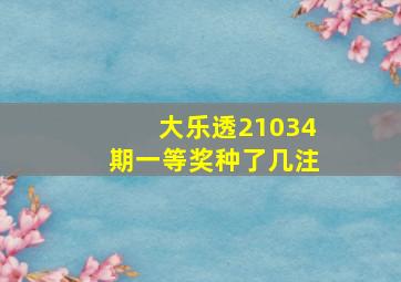 大乐透21034期一等奖种了几注