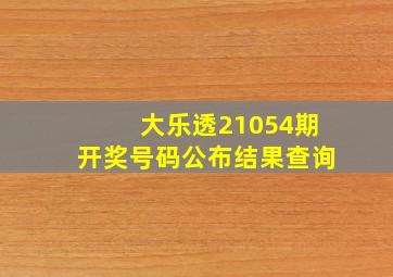 大乐透21054期开奖号码公布结果查询