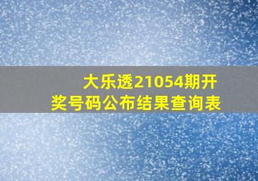 大乐透21054期开奖号码公布结果查询表