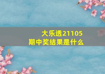 大乐透21105期中奖结果是什么