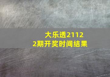 大乐透21122期开奖时间结果