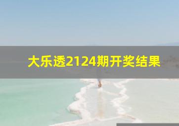 大乐透2124期开奖结果