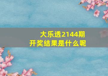 大乐透2144期开奖结果是什么呢