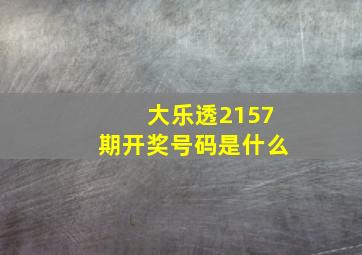 大乐透2157期开奖号码是什么