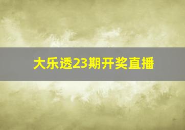 大乐透23期开奖直播