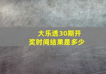 大乐透30期开奖时间结果是多少