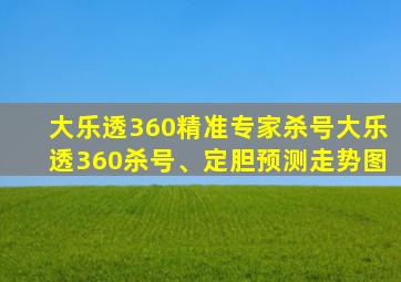 大乐透360精准专家杀号大乐透360杀号、定胆预测走势图