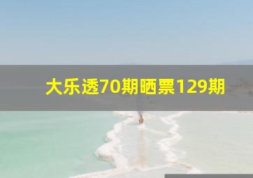 大乐透70期晒票129期