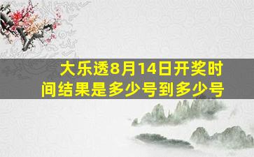 大乐透8月14日开奖时间结果是多少号到多少号