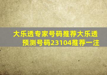 大乐透专家号码推荐大乐透预测号码23104推荐一注