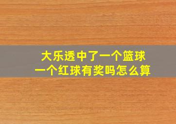 大乐透中了一个篮球一个红球有奖吗怎么算