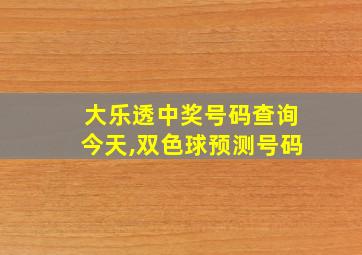 大乐透中奖号码查询今天,双色球预测号码