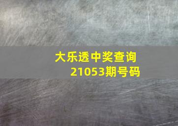 大乐透中奖查询21053期号码