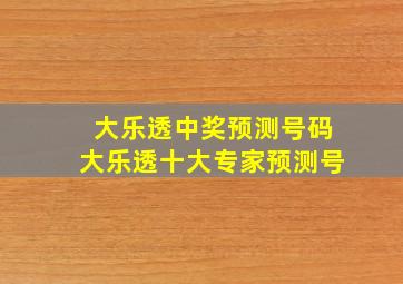 大乐透中奖预测号码大乐透十大专家预测号