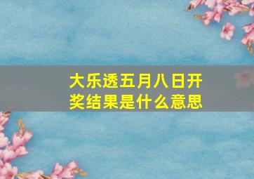 大乐透五月八日开奖结果是什么意思