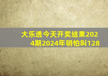 大乐透今天开奖结果2024期2024年明怕叫128