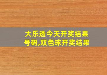 大乐透今天开奖结果号码,双色球开奖结果