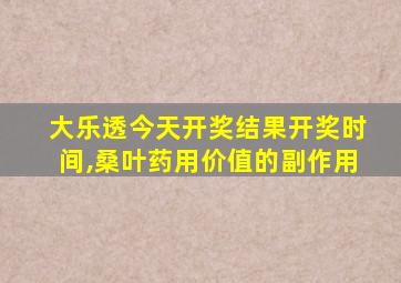 大乐透今天开奖结果开奖时间,桑叶药用价值的副作用