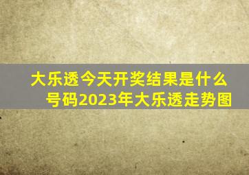 大乐透今天开奖结果是什么号码2023年大乐透走势图