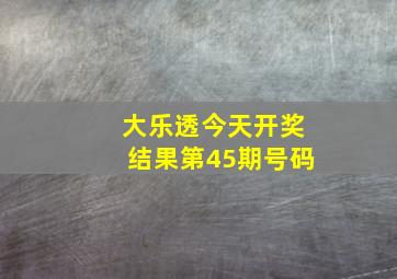 大乐透今天开奖结果第45期号码