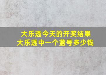 大乐透今天的开奖结果大乐透中一个蓝号多少钱