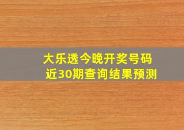 大乐透今晚开奖号码近30期查询结果预测