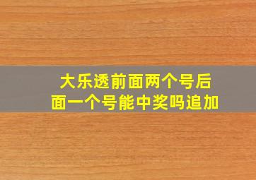 大乐透前面两个号后面一个号能中奖吗追加