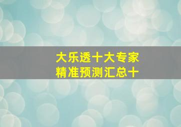 大乐透十大专家精准预测汇总十