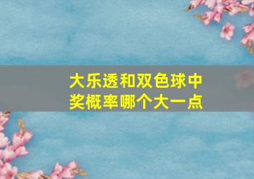 大乐透和双色球中奖概率哪个大一点