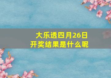 大乐透四月26日开奖结果是什么呢