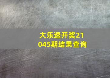 大乐透开奖21045期结果查询