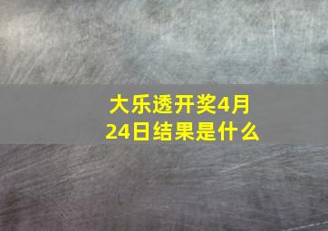 大乐透开奖4月24日结果是什么