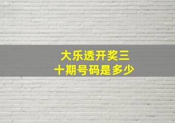 大乐透开奖三十期号码是多少