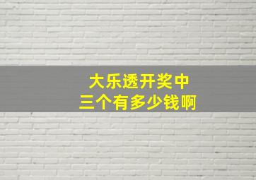 大乐透开奖中三个有多少钱啊