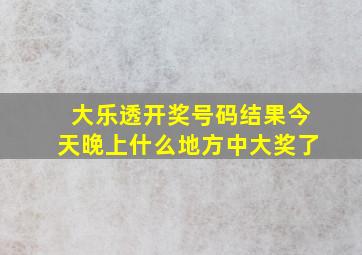 大乐透开奖号码结果今天晚上什么地方中大奖了