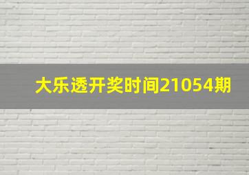 大乐透开奖时间21054期