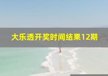 大乐透开奖时间结果12期