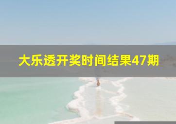 大乐透开奖时间结果47期