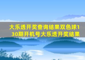 大乐透开奖查询结果双色球130期开机号大乐透开奖结果