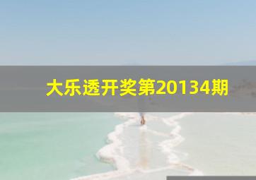 大乐透开奖第20134期