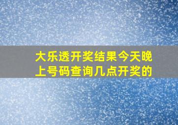 大乐透开奖结果今天晚上号码查询几点开奖的