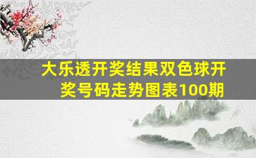 大乐透开奖结果双色球开奖号码走势图表100期