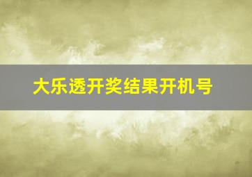 大乐透开奖结果开机号