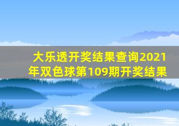 大乐透开奖结果查询2021年双色球第109期开奖结果