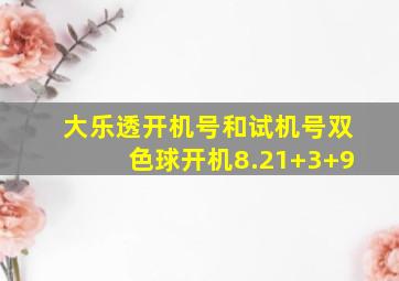 大乐透开机号和试机号双色球开机8.21+3+9