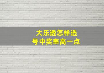 大乐透怎样选号中奖率高一点