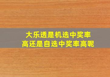 大乐透是机选中奖率高还是自选中奖率高呢