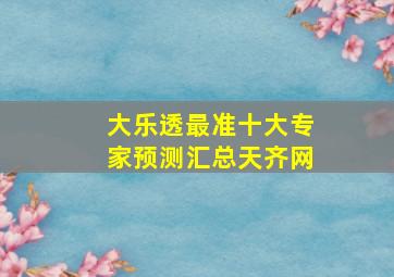 大乐透最准十大专家预测汇总天齐网